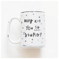 why are you so stupid? | ceramic mug